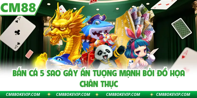 Bắn cá 5 sao gây ấn tượng mạnh bởi đồ họa chân thực