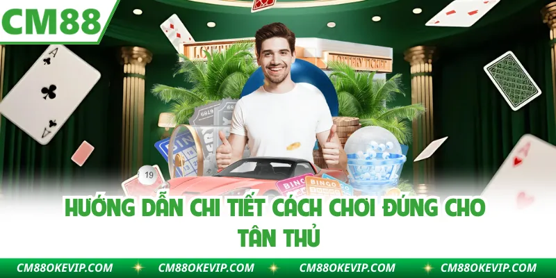 Hướng dẫn chi tiết cách chơi đúng cho tân thủ