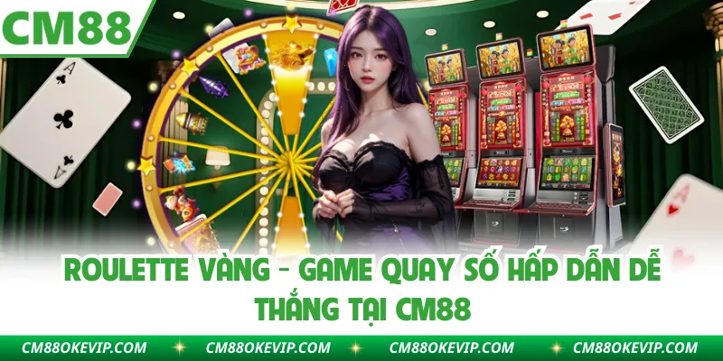 Roulette Vàng - Game Quay Số Hấp Dẫn Dễ Thắng Tại CM88