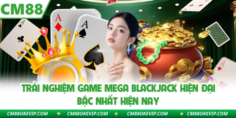 Trải nghiệm game mega Blackjack hiện đại bậc nhất hiện nay